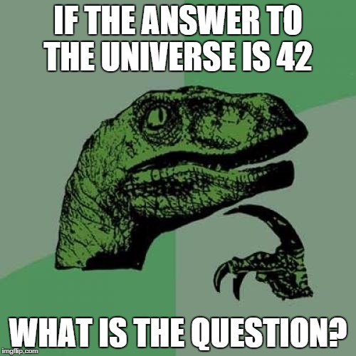 Philosoraptor Meme | IF THE ANSWER TO THE UNIVERSE IS 42 WHAT IS THE QUESTION? | image tagged in memes,philosoraptor | made w/ Imgflip meme maker
