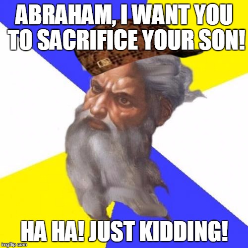 Advice God | ABRAHAM, I WANT YOU TO SACRIFICE YOUR SON! HA HA! JUST KIDDING! | image tagged in memes,advice god,scumbag | made w/ Imgflip meme maker