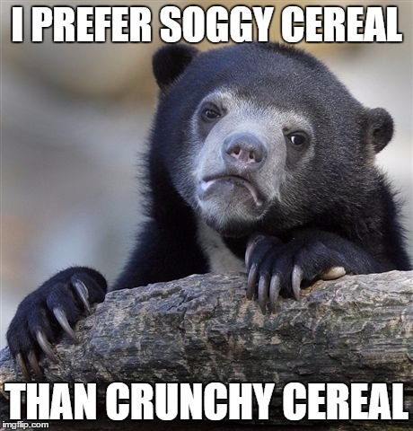 Confession Bear | I PREFER SOGGY CEREAL THAN CRUNCHY CEREAL | image tagged in memes,confession bear | made w/ Imgflip meme maker
