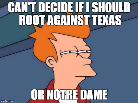 at least it's football | CAN'T DECIDE IF I SHOULD ROOT AGAINST TEXAS OR NOTRE DAME | image tagged in memes,futurama fry,ut,notre dame | made w/ Imgflip meme maker