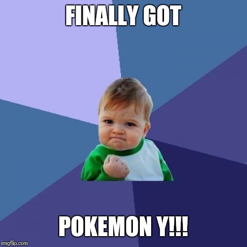 Success Kid | FINALLY GOT POKEMON Y!!! | image tagged in memes,success kid | made w/ Imgflip meme maker