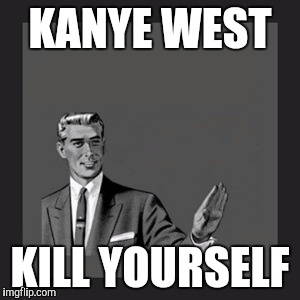 Kill Yourself Guy | KANYE WEST KILL YOURSELF | image tagged in memes,kill yourself guy | made w/ Imgflip meme maker