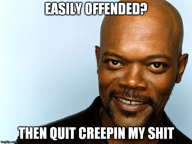 Easily Offended? | EASILY OFFENDED? THEN QUIT CREEPIN MY SHIT | image tagged in samuel l jackson,funny | made w/ Imgflip meme maker
