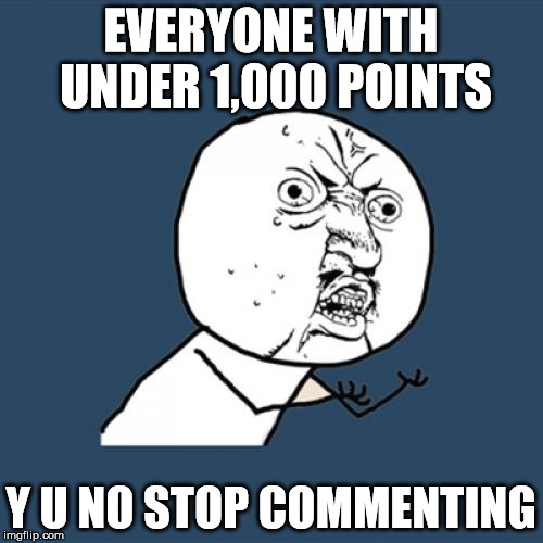 Y U No Meme | EVERYONE WITH UNDER 1,000 POINTS Y U NO STOP COMMENTING | image tagged in memes,y u no | made w/ Imgflip meme maker