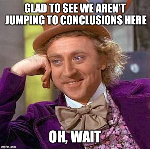 Creepy Condescending Wonka Meme | GLAD TO SEE WE AREN'T JUMPING TO CONCLUSIONS HERE OH, WAIT | image tagged in memes,creepy condescending wonka | made w/ Imgflip meme maker