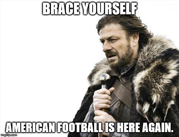 Brace Yourselves X is Coming Meme | BRACE YOURSELF AMERICAN FOOTBALL IS HERE AGAIN. | image tagged in memes,brace yourselves x is coming | made w/ Imgflip meme maker