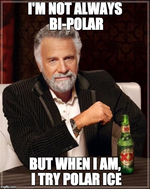 The Most Interesting Man In The World Meme | I'M NOT ALWAYS BI-POLAR BUT WHEN I AM, I TRY POLAR ICE | image tagged in polar ice,bi-polar,vodka | made w/ Imgflip meme maker