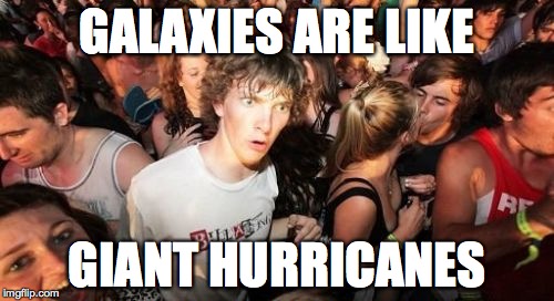 Sudden Clarity Clarence | GALAXIES ARE LIKE GIANT HURRICANES | image tagged in memes,sudden clarity clarence | made w/ Imgflip meme maker