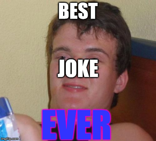 10 Guy Meme | BEST JOKE EVER | image tagged in memes,10 guy | made w/ Imgflip meme maker