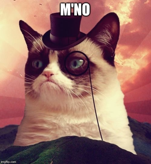 Grumpy Cat Top Hat Meme | M'NO | image tagged in memes,grumpy cat top hat,grumpy cat | made w/ Imgflip meme maker
