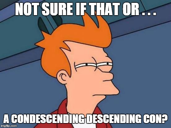 Futurama Fry Meme | NOT SURE IF THAT OR . . . A CONDESCENDING DESCENDING CON? | image tagged in memes,futurama fry | made w/ Imgflip meme maker