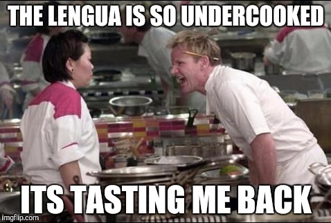 It's Beef Tongue | THE LENGUA IS SO UNDERCOOKED ITS TASTING ME BACK | image tagged in memes,angry chef gordon ramsay | made w/ Imgflip meme maker