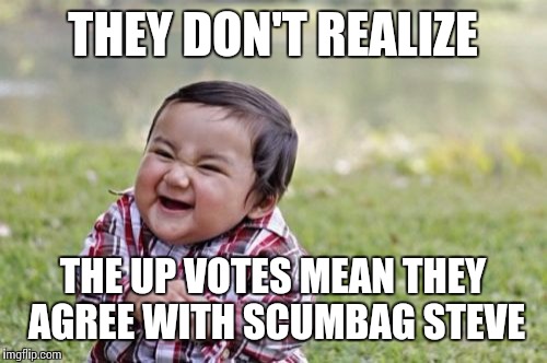 Evil Toddler Meme | THEY DON'T REALIZE THE UP VOTES MEAN THEY AGREE WITH SCUMBAG STEVE | image tagged in memes,evil toddler | made w/ Imgflip meme maker