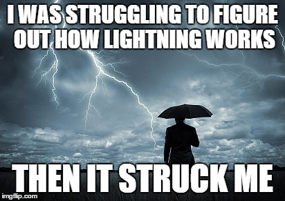 I WAS STRUGGLING TO FIGURE OUT HOW LIGHTNING WORKS THEN IT STRUCK ME | image tagged in puns,lightning | made w/ Imgflip meme maker