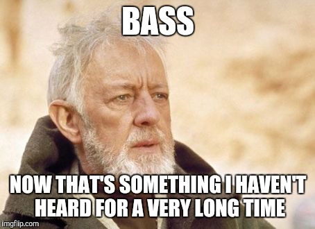 Obi Wan Kenobi | BASS NOW THAT'S SOMETHING I HAVEN'T HEARD FOR A VERY LONG TIME | image tagged in memes,obi wan kenobi,AdviceAnimals | made w/ Imgflip meme maker