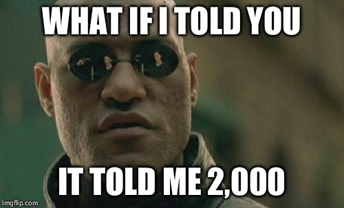 Matrix Morpheus Meme | WHAT IF I TOLD YOU IT TOLD ME 2,000 | image tagged in memes,matrix morpheus | made w/ Imgflip meme maker