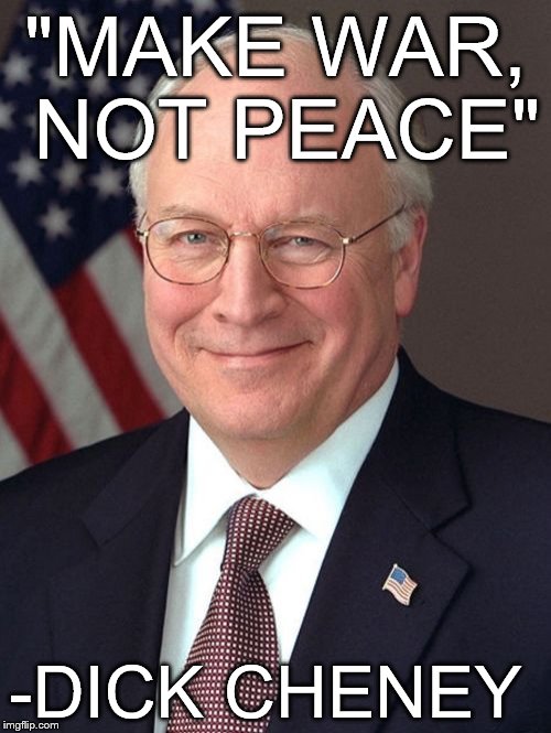 Dick Cheney quote | "MAKE WAR, NOT PEACE" -DICK CHENEY | image tagged in memes,dick cheney,quotes,george w bush,iraq war | made w/ Imgflip meme maker