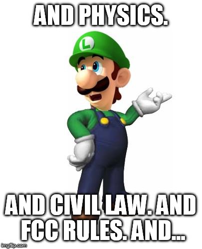 Logic Luigi | AND PHYSICS. AND CIVIL LAW. AND FCC RULES. AND... | image tagged in logic luigi | made w/ Imgflip meme maker