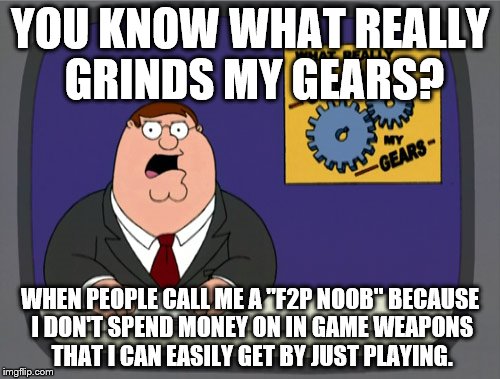 Peter Griffin News Meme | YOU KNOW WHAT REALLY GRINDS MY GEARS? WHEN PEOPLE CALL ME A "F2P NOOB" BECAUSE I DON'T SPEND MONEY ON IN GAME WEAPONS THAT I CAN EASILY GET  | image tagged in memes,peter griffin news | made w/ Imgflip meme maker