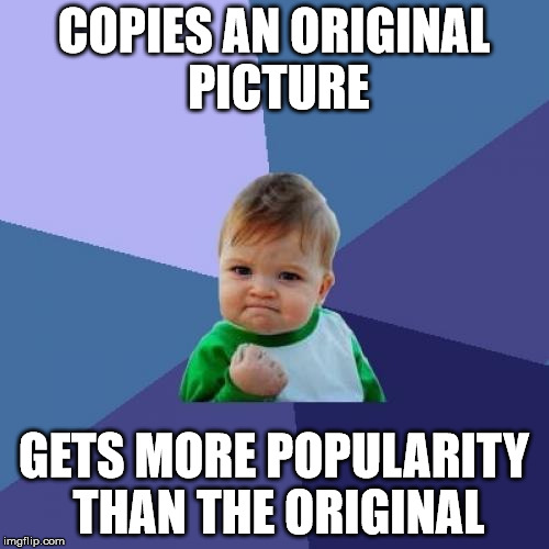 Success Kid Meme | COPIES AN ORIGINAL PICTURE GETS MORE POPULARITY THAN THE ORIGINAL | image tagged in memes,success kid | made w/ Imgflip meme maker