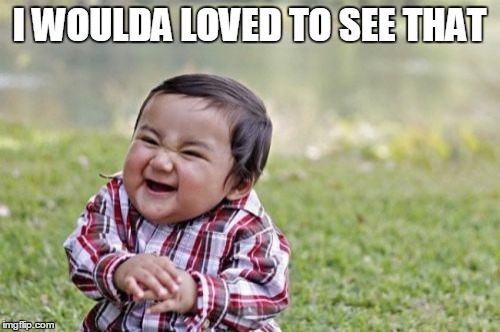 Evil Toddler Meme | I WOULDA LOVED TO SEE THAT | image tagged in memes,evil toddler | made w/ Imgflip meme maker