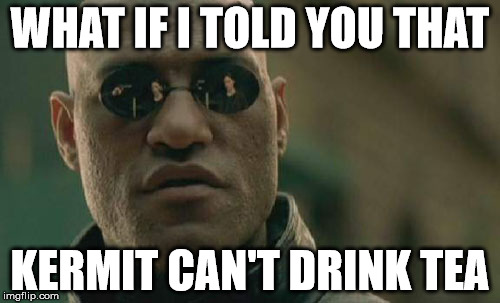 Matrix Morpheus | WHAT IF I TOLD YOU THAT KERMIT CAN'T DRINK TEA | image tagged in memes,matrix morpheus | made w/ Imgflip meme maker