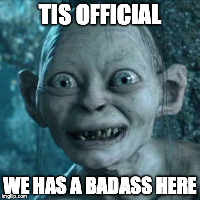 Gollum Meme | TIS OFFICIAL WE HAS A BADASS HERE | image tagged in memes,gollum | made w/ Imgflip meme maker