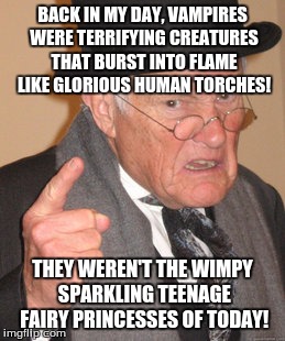 What happened to all the good vampires, anyway? | BACK IN MY DAY, VAMPIRES WERE TERRIFYING CREATURES THAT BURST INTO FLAME LIKE GLORIOUS HUMAN TORCHES! THEY WEREN'T THE WIMPY SPARKLING TEENA | image tagged in memes,back in my day,vampire,twilight,movies,monster | made w/ Imgflip meme maker