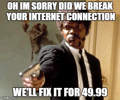 Cable companies.... | OH IM SORRY DID WE BREAK YOUR INTERNET CONNECTION WE'LL FIX IT FOR 49.99 | image tagged in memes,say that again i dare you | made w/ Imgflip meme maker