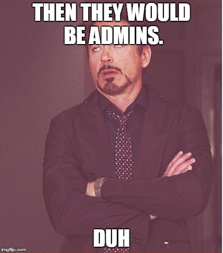 Face You Make Robert Downey Jr Meme | THEN THEY WOULD BE ADMINS. DUH | image tagged in memes,face you make robert downey jr | made w/ Imgflip meme maker
