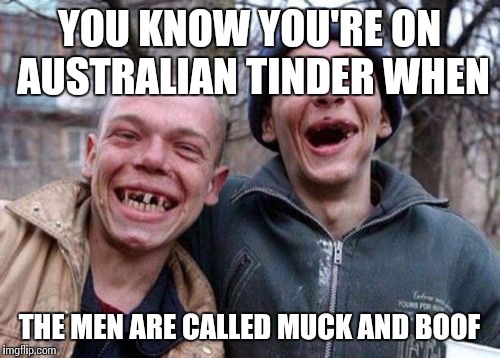 Ugly Twins Meme | YOU KNOW YOU'RE ON AUSTRALIAN TINDER WHEN THE MEN ARE CALLED MUCK AND BOOF | image tagged in memes,ugly twins | made w/ Imgflip meme maker