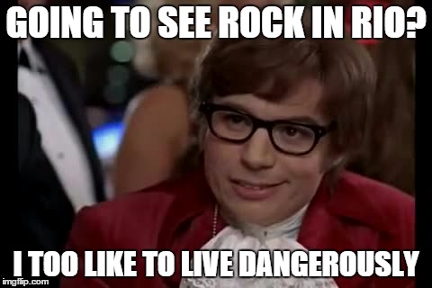 I Too Like To Live Dangerously | GOING TO SEE ROCK IN RIO? I TOO LIKE TO LIVE DANGEROUSLY | image tagged in memes,i too like to live dangerously | made w/ Imgflip meme maker