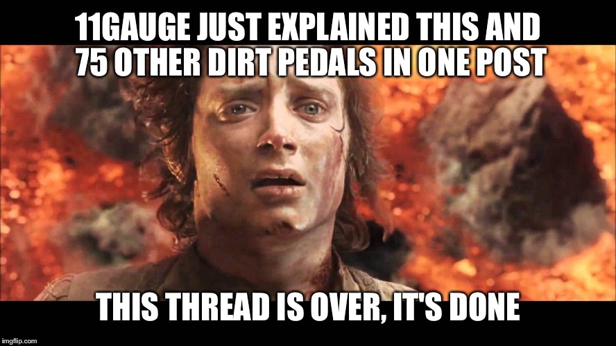 It's over, it's done | 11GAUGE JUST EXPLAINED THIS AND 75 OTHER DIRT PEDALS IN ONE POST THIS THREAD IS OVER, IT'S DONE | image tagged in it's over it's done | made w/ Imgflip meme maker
