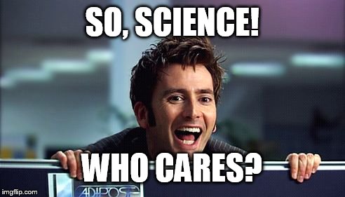 10th Doctor  | SO, SCIENCE! WHO CARES? | image tagged in 10th doctor  | made w/ Imgflip meme maker