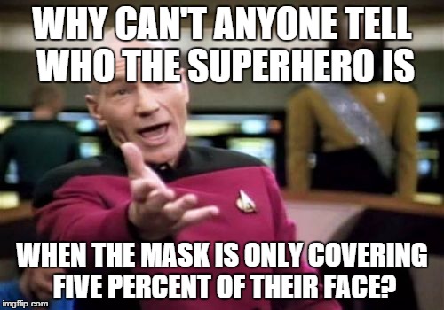 Picard Wtf | WHY CAN'T ANYONE TELL WHO THE SUPERHERO IS WHEN THE MASK IS ONLY COVERING FIVE PERCENT OF THEIR FACE? | image tagged in memes,picard wtf | made w/ Imgflip meme maker