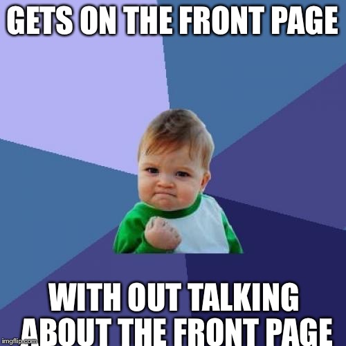 Success Kid Meme | GETS ON THE FRONT PAGE WITH OUT TALKING ABOUT THE FRONT PAGE | image tagged in memes,success kid | made w/ Imgflip meme maker