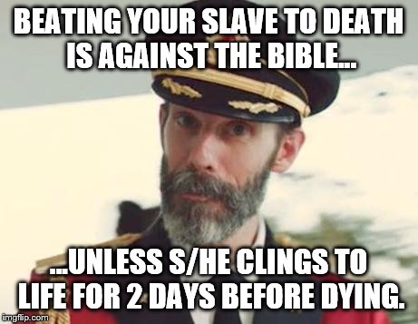 Apparently, the Bible prefers it when slaves die slow. | BEATING YOUR SLAVE TO DEATH IS AGAINST THE BIBLE... ...UNLESS S/HE CLINGS TO LIFE FOR 2 DAYS BEFORE DYING. | image tagged in captain obvious | made w/ Imgflip meme maker