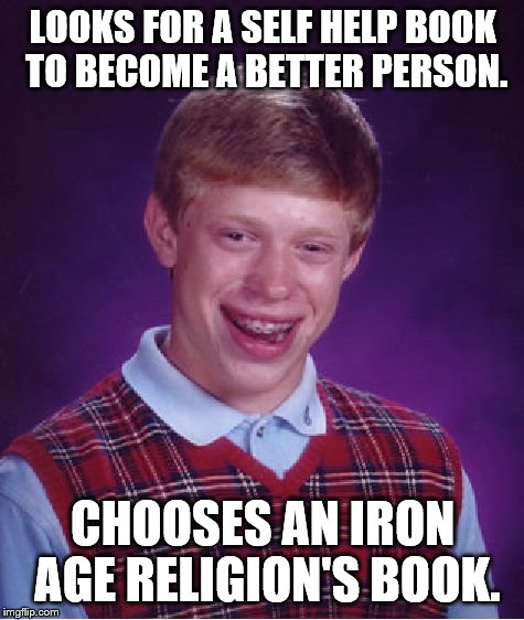 You Know Who You Are | LOOKS FOR A SELF HELP BOOK TO BECOME A BETTER PERSON. CHOOSES AN IRON AGE RELIGION'S BOOK. | image tagged in memes,bad luck brian | made w/ Imgflip meme maker