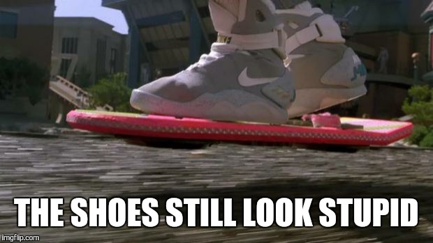 Back to the Future 2015 | THE SHOES STILL LOOK STUPID | image tagged in back to the future 2015 | made w/ Imgflip meme maker