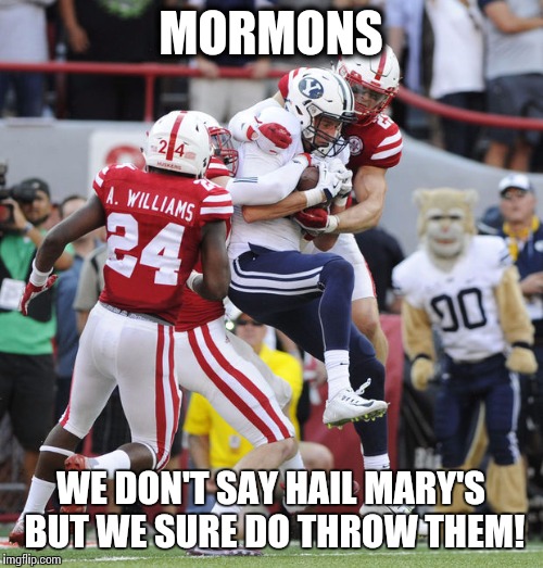 MORMONS WE DON'T SAY HAIL MARY'S BUT WE SURE DO THROW THEM! | image tagged in byu vs nebraska | made w/ Imgflip meme maker
