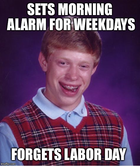 Bad Luck Brian Meme | SETS MORNING ALARM FOR WEEKDAYS FORGETS LABOR DAY | image tagged in memes,bad luck brian | made w/ Imgflip meme maker