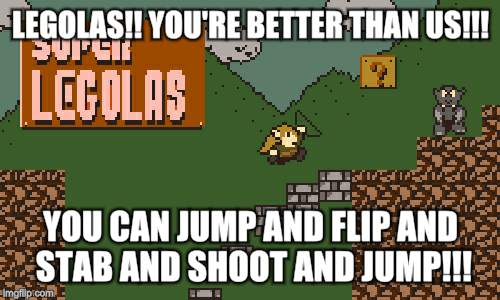 Legolas The Great | LEGOLAS!! YOU'RE BETTER THAN US!!! YOU CAN JUMP AND FLIP AND STAB AND SHOOT AND JUMP!!! | image tagged in memes | made w/ Imgflip meme maker