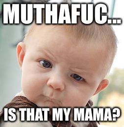 Skeptical Baby Meme | MUTHAFUC... IS THAT MY MAMA? | image tagged in memes,skeptical baby | made w/ Imgflip meme maker