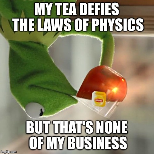 But That's None Of My Business | MY TEA DEFIES THE LAWS OF PHYSICS BUT THAT'S NONE OF MY BUSINESS | image tagged in memes,but thats none of my business,kermit the frog | made w/ Imgflip meme maker