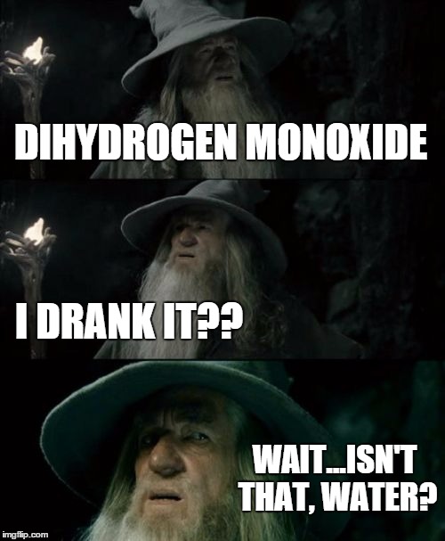 Confused Gandalf Meme | DIHYDROGEN MONOXIDE I DRANK IT?? WAIT...ISN'T THAT, WATER? | image tagged in memes,confused gandalf | made w/ Imgflip meme maker