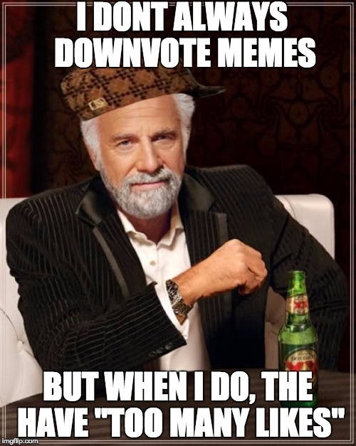 The Most Interesting Man In The World Meme | I DONT ALWAYS DOWNVOTE MEMES BUT WHEN I DO, THE HAVE "TOO MANY LIKES" | image tagged in memes,the most interesting man in the world,scumbag | made w/ Imgflip meme maker