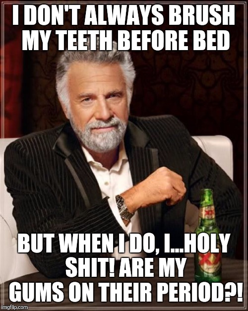 The Most Interesting Man In The World | I DON'T ALWAYS BRUSH MY TEETH BEFORE BED BUT WHEN I DO, I...HOLY SHIT! ARE MY GUMS ON THEIR PERIOD?! | image tagged in memes,the most interesting man in the world | made w/ Imgflip meme maker