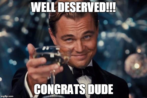 Leonardo Dicaprio Cheers | WELL DESERVED!!! CONGRATS DUDE | image tagged in memes,leonardo dicaprio cheers | made w/ Imgflip meme maker