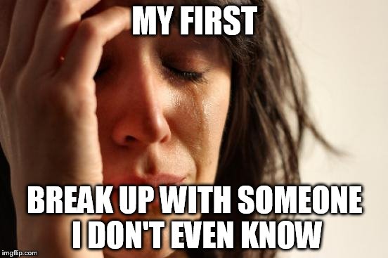 First World Problems Meme | MY FIRST BREAK UP WITH SOMEONE I DON'T EVEN KNOW | image tagged in memes,first world problems | made w/ Imgflip meme maker