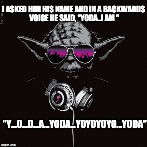 Y.O.D.A. | I ASKED HIM HIS NAME AND IN A BACKWARDS VOICE HE SAID, "YODA..I AM " "Y...O...D...A...YODA...YOYOYOYO...YODA" | image tagged in yoda,star wars,music,dj,cool | made w/ Imgflip meme maker